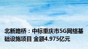 北新路桥：中标重庆市5G网络基础设施项目 金额4.975亿元