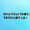 为什么今天qq飞车登不上（qq飞车为什么登不上去）