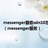 messenger服务win10怎么开启（messenger服务）