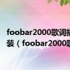 foobar2000歌词插件安装（foobar2000歌词）