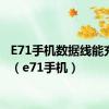 E71手机数据线能充电吗（e71手机）