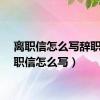 离职信怎么写辞职（离职信怎么写）