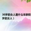 30岁的女人是什么年龄阶段（30岁的女人）