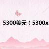 5300美元（5300xm）