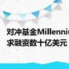 对冲基金Millennium寻求融资数十亿美元