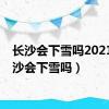 长沙会下雪吗2021（长沙会下雪吗）