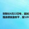 财联社6月22日电，富时A50期指连续夜盘收平，报12051点。