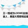 王一博成为LOEWE全球品牌代言人，男装大秀即将启幕