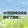 dnf进游戏没反应（dnf进不了游戏）