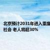 北京预计2031年进入重度老龄化社会 老人将超30%