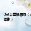 dnf贝雷斯属性（dnf贝雷斯）