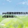 psp双星物语宠物怎么升级（psp双星物语2）