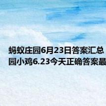 蚂蚁庄园6月23日答案汇总 蚂蚁庄园小鸡6.23今天正确答案最新