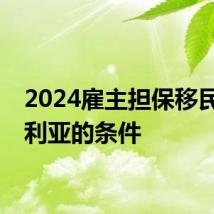 2024雇主担保移民澳大利亚的条件