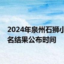 2024年泉州石狮小学报名结果公布时间