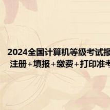 2024全国计算机等级考试报名流程 注册+填报+缴费+打印准考证