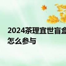 2024茶理宜世盲盒奶茶怎么参与