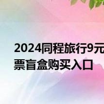 2024同程旅行9元火车票盲盒购买入口