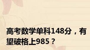 高考数学单科148分，有望破格上985？