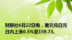 财联社6月22日电，美元兑日元日内上涨0.5%至159.73。