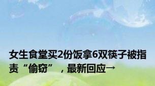 女生食堂买2份饭拿6双筷子被指责“偷窃”，最新回应→