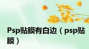 Psp贴膜有白边（psp贴膜）