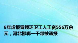 8年虚报冒领环卫工人工资556万余元，河北邯郸一干部被通报