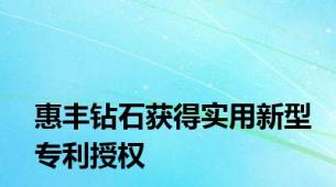 惠丰钻石获得实用新型专利授权