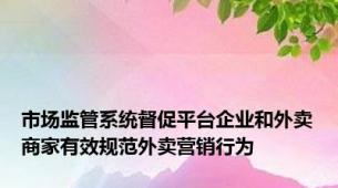 市场监管系统督促平台企业和外卖商家有效规范外卖营销行为