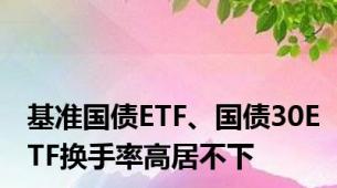 基准国债ETF、国债30ETF换手率高居不下