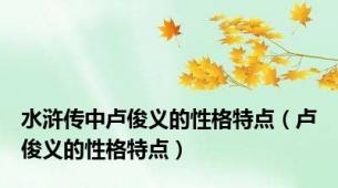 水浒传中卢俊义的性格特点（卢俊义的性格特点）