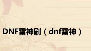 DNF雷神刷（dnf雷神）