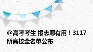 @高考考生 报志愿有用！3117所高校全名单公布