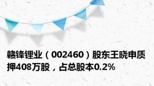 赣锋锂业（002460）股东王晓申质押408万股，占总股本0.2%