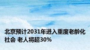 北京预计2031年进入重度老龄化社会 老人将超30%