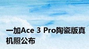 一加Ace 3 Pro陶瓷版真机照公布