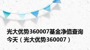 光大优势360007基金净值查询今天（光大优势360007）