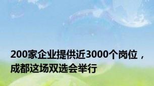 200家企业提供近3000个岗位，成都这场双选会举行