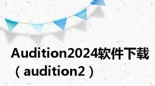 Audition2024软件下载（audition2）