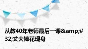 从教40年老师最后一课&#32;丈夫捧花现身