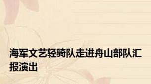 海军文艺轻骑队走进舟山部队汇报演出