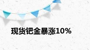 现货钯金暴涨10%