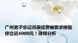 广州男子忘记月保续费被要求按临停交近4000元！律师分析