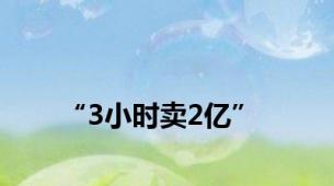 “3小时卖2亿”