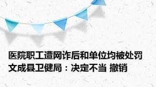 医院职工遭网诈后和单位均被处罚 文成县卫健局：决定不当 撤销