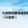 lv全称和路易威登的关系（lv全称）