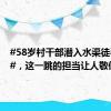 #58岁村干部潜入水渠徒手清淤#，这一跳的担当让人敬仰