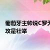 葡萄牙主帅说C罗无私助攻是壮举