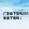 广东会下雪吗2021（广东会下雪吗）