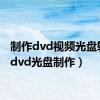 制作dvd视频光盘软件（dvd光盘制作）